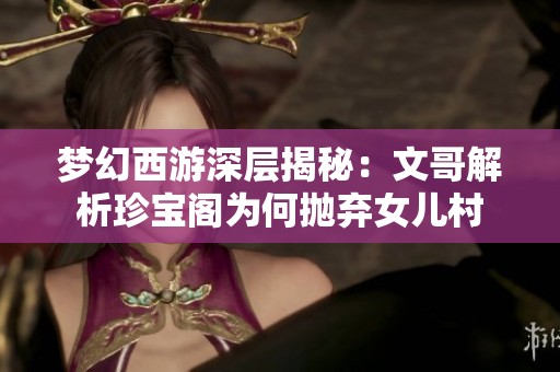 梦幻西游深层揭秘：文哥解析珍宝阁为何抛弃女儿村