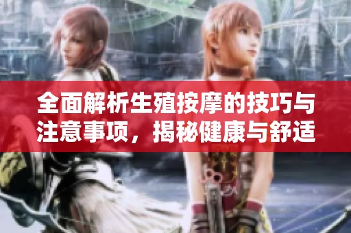 全面解析生殖按摩的技巧与注意事项，揭秘健康与舒适之道