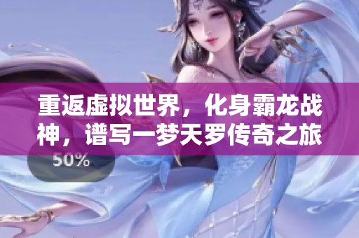 重返虚拟世界，化身霸龙战神，谱写一梦天罗传奇之旅