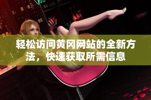 轻松访问黄冈网站的全新方法，快速获取所需信息