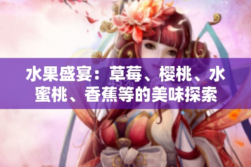 水果盛宴：草莓、樱桃、水蜜桃、香蕉等的美味探索