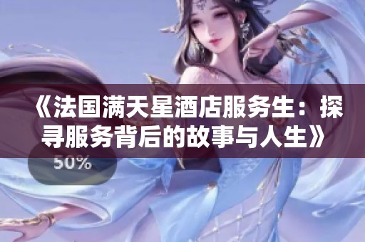 《法国满天星酒店服务生：探寻服务背后的故事与人生》