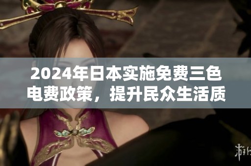 2024年日本实施免费三色电费政策，提升民众生活质量