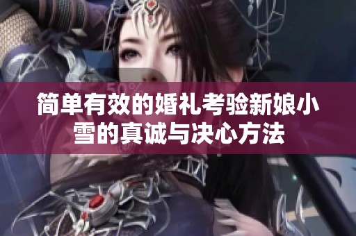 简单有效的婚礼考验新娘小雪的真诚与决心方法