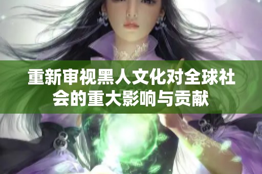 重新审视黑人文化对全球社会的重大影响与贡献