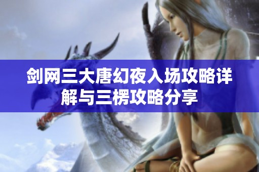 剑网三大唐幻夜入场攻略详解与三楞攻略分享