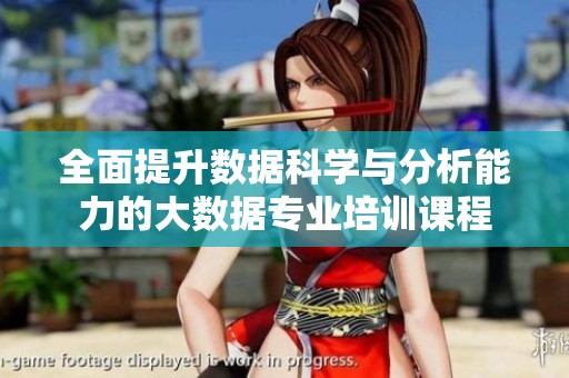 全面提升数据科学与分析能力的大数据专业培训课程