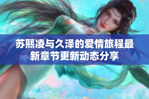 苏熙凌与久泽的爱情旅程最新章节更新动态分享