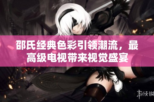 邵氏经典色彩引领潮流，最高级电视带来视觉盛宴