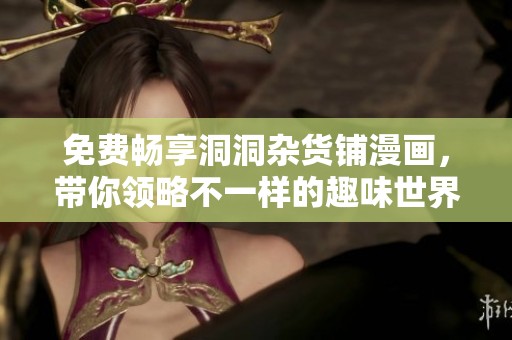 免费畅享洞洞杂货铺漫画，带你领略不一样的趣味世界