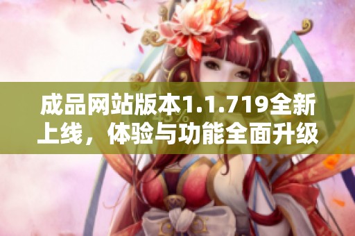 成品网站版本1.1.719全新上线，体验与功能全面升级