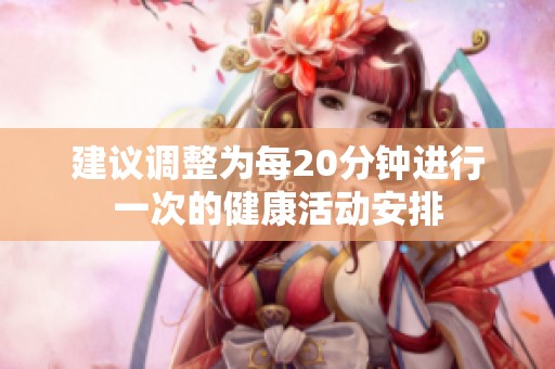 建议调整为每20分钟进行一次的健康活动安排