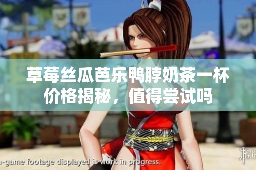 草莓丝瓜芭乐鸭脖奶茶一杯价格揭秘，值得尝试吗