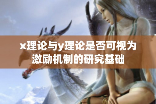 x理论与y理论是否可视为激励机制的研究基础