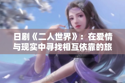 日剧《二人世界》：在爱情与现实中寻找相互依靠的旅程