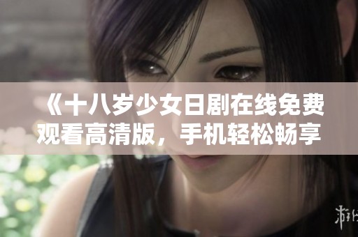 《十八岁少女日剧在线免费观看高清版，手机轻松畅享》