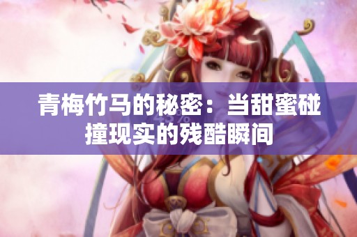 青梅竹马的秘密：当甜蜜碰撞现实的残酷瞬间