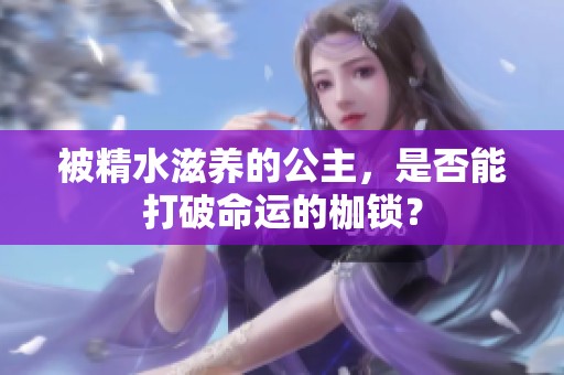被精水滋养的公主，是否能打破命运的枷锁？