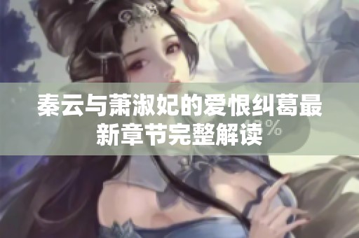 秦云与萧淑妃的爱恨纠葛最新章节完整解读