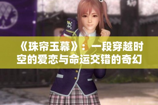 《珠帘玉幕》：一段穿越时空的爱恋与命运交错的奇幻之旅