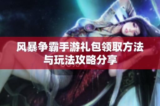 风暴争霸手游礼包领取方法与玩法攻略分享