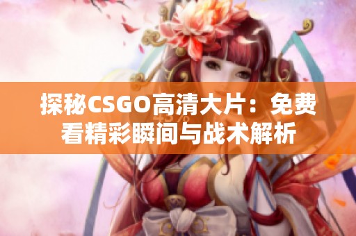 探秘CSGO高清大片：免费看精彩瞬间与战术解析