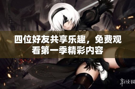 四位好友共享乐趣，免费观看第一季精彩内容