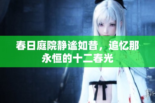春日庭院静谧如昔，追忆那永恒的十二春光