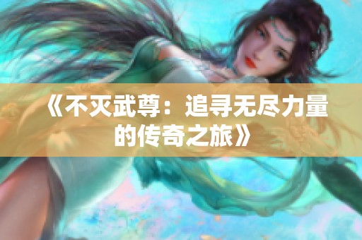 《不灭武尊：追寻无尽力量的传奇之旅》
