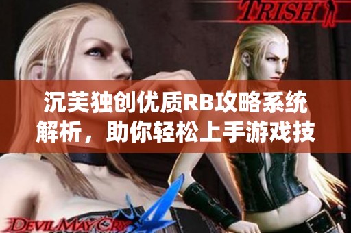 沉芙独创优质RB攻略系统解析，助你轻松上手游戏技巧