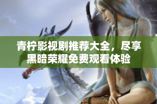青柠影视剧推荐大全，尽享黑暗荣耀免费观看体验