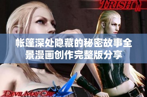 帐篷深处隐藏的秘密故事全景漫画创作完整版分享