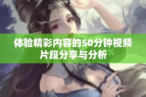 体验精彩内容的50分钟视频片段分享与分析