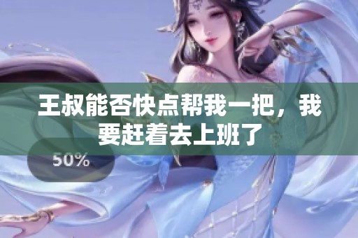 王叔能否快点帮我一把，我要赶着去上班了