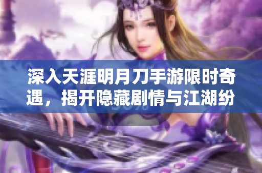 深入天涯明月刀手游限时奇遇，揭开隐藏剧情与江湖纷争之谜