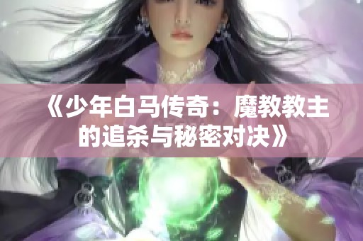 《少年白马传奇：魔教教主的追杀与秘密对决》