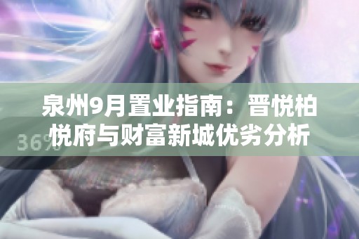 泉州9月置业指南：晋悦柏悦府与财富新城优劣分析