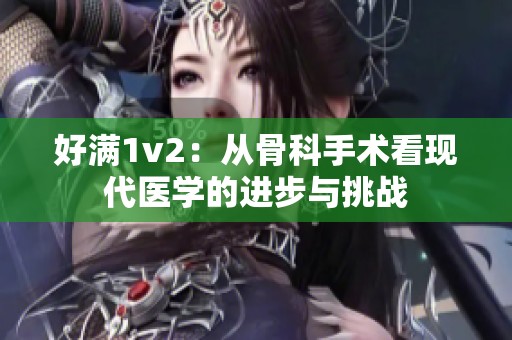 好满1v2：从骨科手术看现代医学的进步与挑战