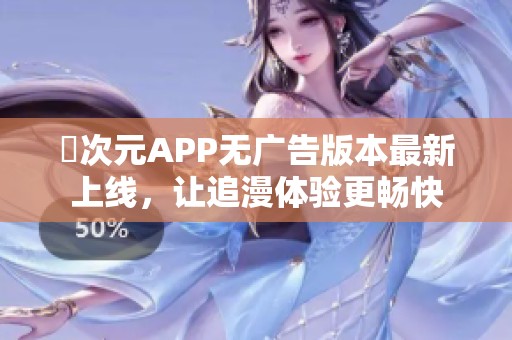 囧次元APP无广告版本最新上线，让追漫体验更畅快