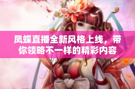 凤蝶直播全新风格上线，带你领略不一样的精彩内容