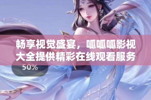 畅享视觉盛宴，呱呱呱影视大全提供精彩在线观看服务