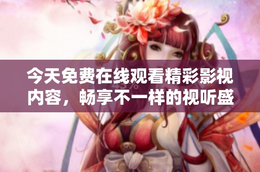 今天免费在线观看精彩影视内容，畅享不一样的视听盛宴