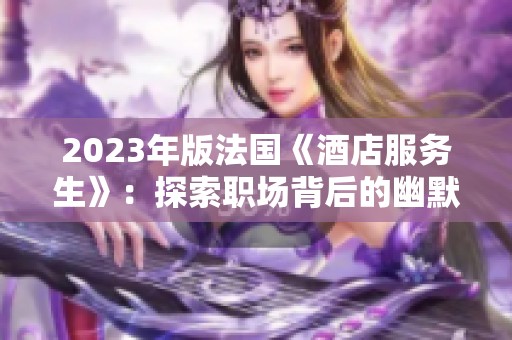 2023年版法国《酒店服务生》：探索职场背后的幽默与挑战