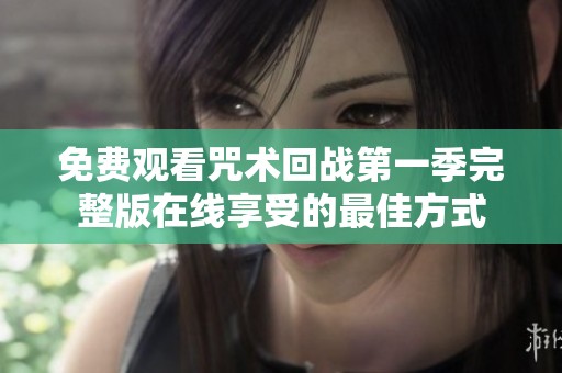 免费观看咒术回战第一季完整版在线享受的最佳方式