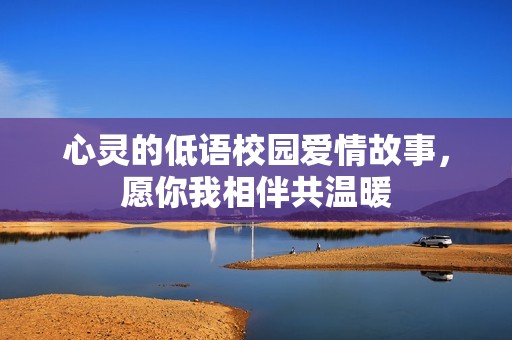 心灵的低语校园爱情故事，愿你我相伴共温暖