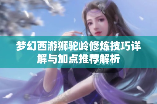 梦幻西游狮驼岭修炼技巧详解与加点推荐解析