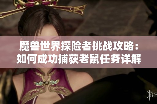 魔兽世界探险者挑战攻略：如何成功捕获老鼠任务详解