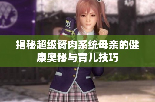 揭秘超级胬肉系统母亲的健康奥秘与育儿技巧