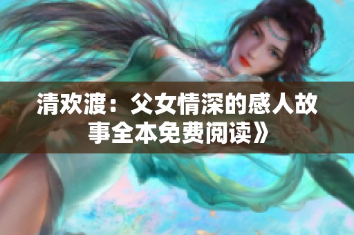 清欢渡：父女情深的感人故事全本免费阅读》