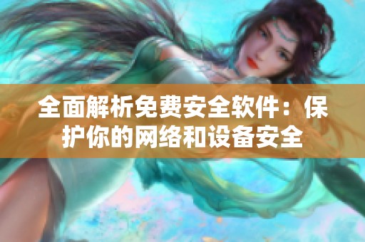 全面解析免费安全软件：保护你的网络和设备安全